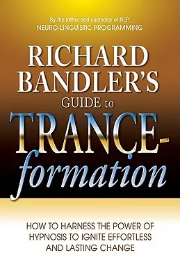 Ghidul lui Richard Bandler pentru formarea stării de transă: Cum să valorificați puterea hipnozei pentru a declanșa o schimbare fără efort și de durată - Richard Bandler's Guide to Trance-Formation: How to Harness the Power of Hypnosis to Ignite Effortless and Lasting Change