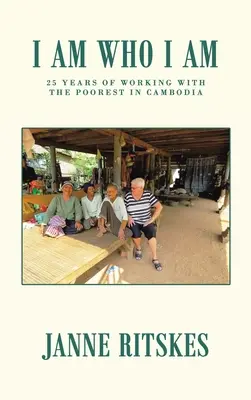 I Am Who I Am: Călătoria mea de 25 de ani alături de cei mai săraci din Cambodgia. - I Am Who I Am: My 25 Year Journey with the Poorest in Cambodia.