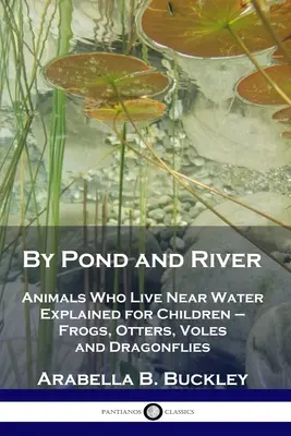 Prin iaz și râu: Animale care trăiesc lângă apă explicate pentru copii - broaște, vidre, vulpi și libelule - By Pond and River: Animals Who Live Near Water Explained for Children - Frogs, Otters, Voles and Dragonflies