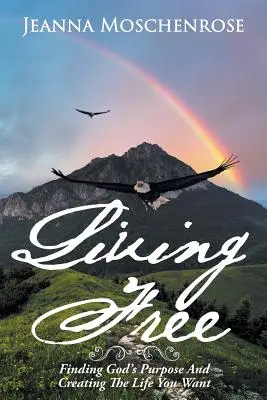 Viața liberă: Găsirea scopului lui Dumnezeu și crearea vieții pe care ți-o dorești - Living Free: Finding God's Purpose and Creating the Life You Want