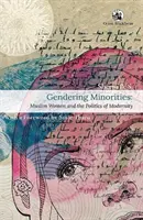 Gendering Minorities: - Muslim Women and the Politics of Modernity (Femeile musulmane și politica modernității) - Gendering Minorities: - Muslim Women and the Politics of Modernity