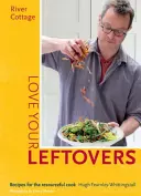 River Cottage Love Your Leftovers: Rețete pentru bucătarul descurcăreț - River Cottage Love Your Leftovers: Recipes for the Resourceful Cook