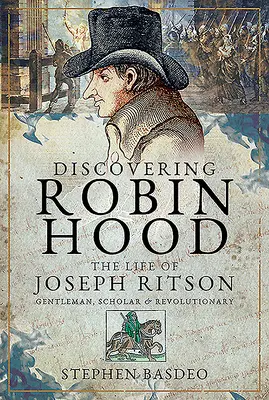Descoperirea lui Robin Hood: Viața lui Joseph Ritson - gentleman, savant și revoluționar - Discovering Robin Hood: The Life of Joseph Ritson - Gentleman, Scholar and Revolutionary