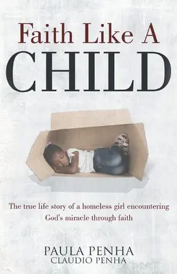 Credință ca un copil: Adevărata poveste de viață a unei fete fără adăpost care întâlnește miracolul lui Dumnezeu prin credință - Faith Like A Child: The true life story of a homeless girl encountering God's miracle through faith