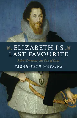 Ultimul favorit al Elisabetei I: Robert Devereux, al doilea conte de Essex - Elizabeth I's Last Favourite: Robert Devereux, 2nd Earl of Essex