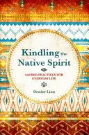 Aprinderea spiritului nativ - Practici sacre pentru viața de zi cu zi - Kindling the Native Spirit - Sacred Practices for Everyday Life