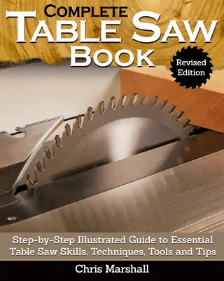 Complete Table Saw Book, Ediție revizuită: Ghid ilustrat pas cu pas pentru abilități, tehnici, unelte și sfaturi esențiale pentru ferăstraiele de masă - Complete Table Saw Book, Revised Edition: Step-By-Step Illustrated Guide to Essential Table Saw Skills, Techniques, Tools and Tips