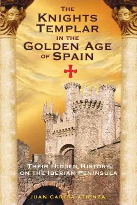 Cavalerii Templieri în Epoca de Aur a Spaniei: Istoria lor ascunsă în Peninsula Iberică - The Knights Templar in the Golden Age of Spain: Their Hidden History on the Iberian Peninsula