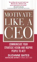 Motivați ca un director general: Comunică-ți viziunea strategică și inspiră oamenii să acționeze! - Motivate Like a Ceo: Communicate Your Strategic Vision and Inspire People to Act!