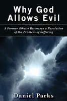 De ce Dumnezeu permite răul: Un fost ateu discută o rezolvare a problemei suferinței - Why God Allows Evil: A Former Atheist Discusses a Resolution of the Problem of Suffering