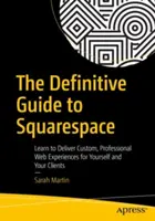 Ghidul Definitiv pentru Squarespace: Learn to Deliver Custom, Professional Web Experiences for Yourself and Your Clients - The Definitive Guide to Squarespace: Learn to Deliver Custom, Professional Web Experiences for Yourself and Your Clients