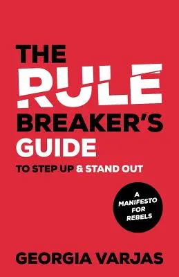 The Rule Breaker's Guide To Step Up & Stand Out: A Manifesto for Rebels