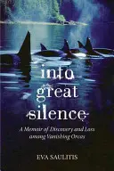 Into Great Silence: Memoriile unei descoperiri și pierderi printre orcile pe cale de dispariție (A Memoir of Discovery and Loss among Vanishing Orcas) - Into Great Silence: A Memoir of Discovery and Loss among Vanishing Orcas