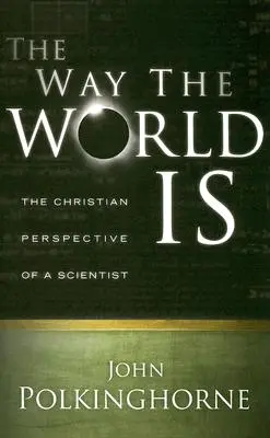 Cum este lumea: Perspectiva creștină a unui om de știință (revizuită) - Way the World Is: The Christian Perspective of a Scientist (Revised)
