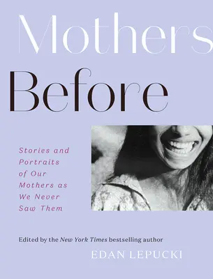 Mamele de dinainte: Povești și portrete ale mamelor noastre așa cum nu le-am văzut niciodată - Mothers Before: Stories and Portraits of Our Mothers as We Never Saw Them