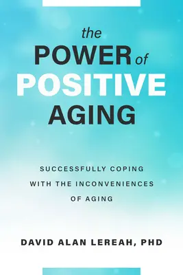 Puterea îmbătrânirii pozitive: A face față cu succes neplăcerilor îmbătrânirii (Successfully Coping with the Inconveniences of Aging) - The Power of Positive Aging: Successfully Coping with the Inconveniences of Aging
