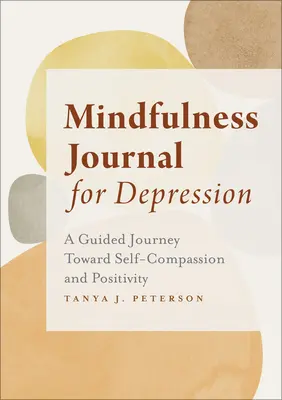 Jurnalul de mindfulness pentru depresie: O călătorie ghidată către autocompătimire și pozitivitate - Mindfulness Journal for Depression: A Guided Journey Toward Self-Compassion and Positivity