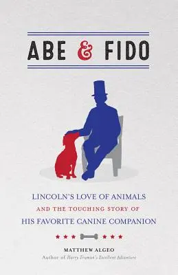 Abe & Fido: Dragostea lui Lincoln pentru animale și povestea emoționantă a companionului său canin preferat - Abe & Fido: Lincoln's Love of Animals and the Touching Story of His Favorite Canine Companion