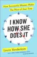 Știu cum o face ea - Cum își valorifică femeile de succes timpul la maximum - I Know How She Does It - How Successful Women Make the Most of their Time