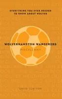 Wolverhampton Wanderers Miscellany: Tot ce trebuia să știți despre Wolves - Wolverhampton Wanderers Miscellany: Everything You Ever Needed to Know about Wolves