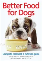 Mâncare mai bună pentru câini: O carte de bucate completă și un ghid de nutriție - Better Food for Dogs: A Complete Cookbook & Nutrition Guide