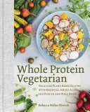 Whole Protein Vegetarian: Rețete delicioase pe bază de plante cu aminoacizi esențiali pentru sănătate și bunăstare - Whole Protein Vegetarian: Delicious Plant-Based Recipes with Essential Amino Acids for Health and Well-Being