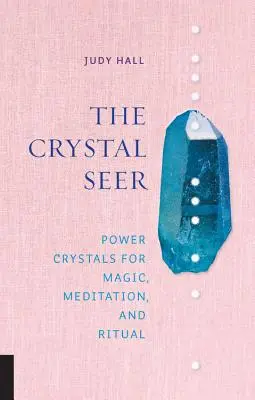 Clarvăzătorul de cristale: Cristale puternice pentru magie, meditație și ritualuri - The Crystal Seer: Power Crystals for Magic, Meditation & Ritual