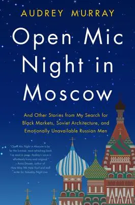 Open MIC Night in Moscow: Și alte povești din căutarea mea pentru piețele negre, arhitectura sovietică și bărbații ruși indisponibili emoțional - Open MIC Night in Moscow: And Other Stories from My Search for Black Markets, Soviet Architecture, and Emotionally Unavailable Russian Men