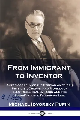 De la imigrant la inventator: Autobiografia fizicianului, chimistului și pionierului sârbo-american al transmisiei electrice și al transportului pe distanțe lungi - From Immigrant to Inventor: Autobiography of the Serbian-American Physicist, Chemist and Pioneer of Electrical Transmission and the Long-Distance