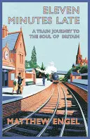 Unsprezece minute mai târziu: O călătorie cu trenul către sufletul Marii Britanii - Eleven Minutes Late: A Train Journey to the Soul of Britain
