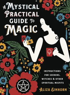 A Mystical Practical Guide to Magic: Instrucțiuni pentru căutători, vrăjitoare și alți inadaptați spirituali - A Mystical Practical Guide to Magic: Instructions for Seekers, Witches & Other Spiritual Misfits