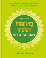 Chetna's Healthy Indian: Vegetarian: Festine zilnice vegetariene și vegane fără efort, bune pentru tine - Chetna's Healthy Indian: Vegetarian: Everyday Veg and Vegan Feasts Effortlessly Good for You