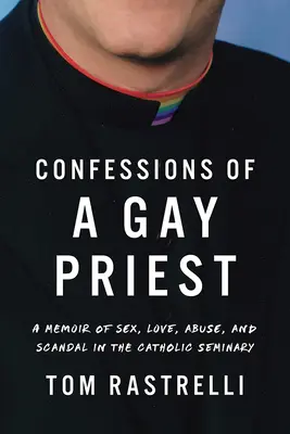 Confesiunile unui preot homosexual: A Memoir of Sex, Love, Abuse, and Scandal in the Catholic Seminary - Confessions of a Gay Priest: A Memoir of Sex, Love, Abuse, and Scandal in the Catholic Seminary