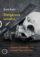 Nebuni periculoși: Traumă, criminalitate și psihoterapie medico-legală - Dangerous Lunatics: Trauma, Criminality and Forensic Psychotherapy