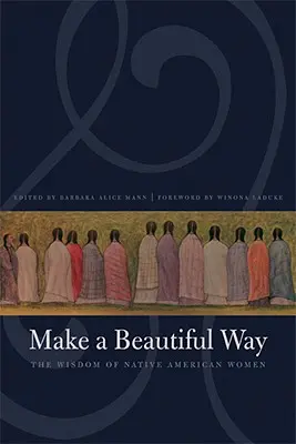 Fă o cale frumoasă: Înțelepciunea femeilor native americane - Make a Beautiful Way: The Wisdom of Native American Women