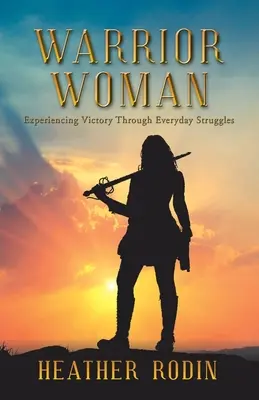 Femeia războinică: Experimentarea victoriei prin luptele de zi cu zi - Warrior Woman: Experiencing Victory Through Everyday Struggles