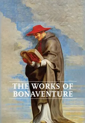 Operele lui Bonaventura: Călătoria minții către Dumnezeu - Calea triplă, sau, Iubirea îndumnezeită - Pomul vieții - Vița mistică - Despre Perfec - Works of Bonaventure: Journey of the Mind To God - The Triple Way, or, Love Enkindled - The Tree of Life - The Mystical Vine - On the Perfec