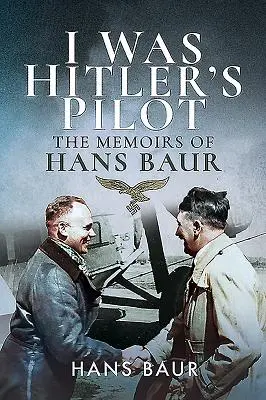 Am fost pilotul lui Hitler: Memoriile lui Hans Baur - I Was Hitler's Pilot: The Memoirs of Hans Baur