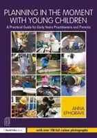 Planning in the Moment with Young Children: Un ghid practic pentru practicienii și părinții din primii ani - Planning in the Moment with Young Children: A Practical Guide for Early Years Practitioners and Parents