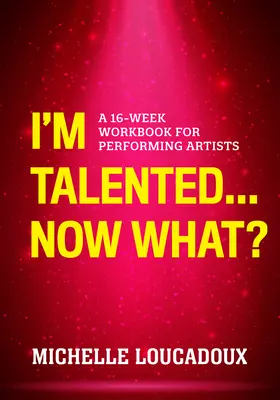 Sunt talentat... Acum ce? A 16-Week Workbook for Performing Artists - I'm Talented... Now What?: A 16-Week Workbook for Performing Artists