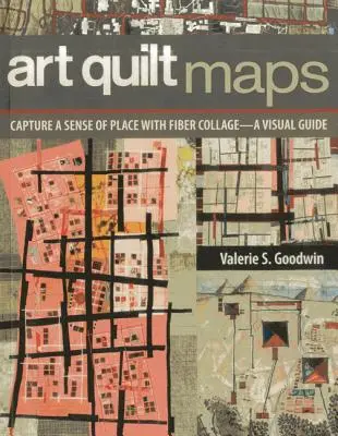 Art Quilt Maps: Capturați un sentiment al locului cu ajutorul colajului de fibre - un ghid vizual - Art Quilt Maps: Capture a Sense of Place with Fiber Collage-A Visual Guide