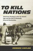 Pentru a ucide națiuni: Strategia americană în era aer-atomică și ascensiunea distrugerii asigurate reciproc (American Strategy in the Air-Atomic Age and the Rise of Mutually Assured Destruction) - To Kill Nations: American Strategy in the Air-Atomic Age and the Rise of Mutually Assured Destruction