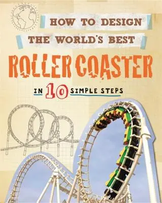 Cum să proiectezi cel mai bun roller coaster din lume: În 10 pași simpli - How to Design the World's Best Roller Coaster: In 10 Simple Steps