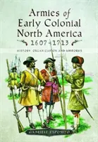 Armatele Americii de Nord coloniale timpurii 1607-1713: istorie, organizare și uniforme - Armies of Early Colonial North America 1607-1713: History, Organization and Uniforms