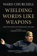 Mânuirea cuvintelor ca pe niște arme: Eseuri selectate în Indigenism, 1995-2005 - Wielding Words Like Weapons: Selected Essays in Indigenism, 1995-2005