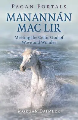 Pagan Portals - Manannn Mac Lir: Întâlnirea cu zeul celtic al valurilor și al minunilor - Pagan Portals - Manannn Mac Lir: Meeting the Celtic God of Wave and Wonder