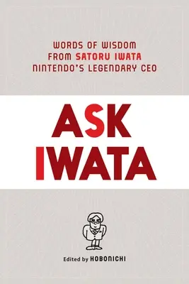 Întreabă-l pe Iwata: Cuvinte de înțelepciune de la Satoru Iwata, legendarul CEO al Nintendo - Ask Iwata: Words of Wisdom from Satoru Iwata, Nintendo's Legendary CEO
