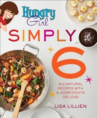 Hungry Girl Simply 6: Rețete complet naturale cu 6 ingrediente sau mai puțin - Hungry Girl Simply 6: All-Natural Recipes with 6 Ingredients or Less