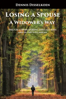 Losing A Spouse: A Widower's Way: Ajutor în a face față în timpul ultimelor zile și în zilele următoare - Losing A Spouse: A Widower's Way: Help in coping during her last days and in the days ahead