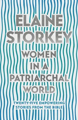 Femeile într-o lume patriarhală - Douăzeci și cinci de povești din Biblie care dau putere (Storkey Dr Elaine (Reader)) - Women in a Patriarchal World - Twenty-five Empowering Stories from the Bible (Storkey Dr Elaine (Reader))